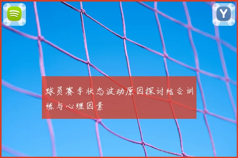 球员赛季状态波动原因探讨结合训练与心理因素