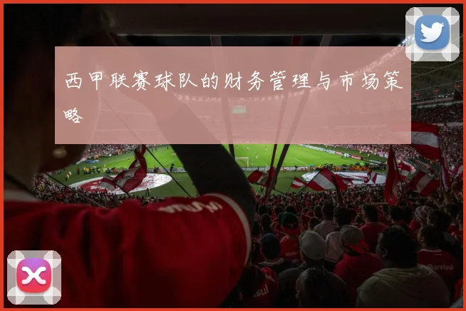 西甲联赛球队的财务管理与市场策略